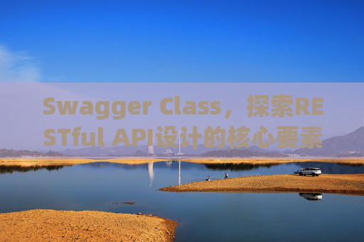 Swagger Class，探索RESTful API设计的核心要素